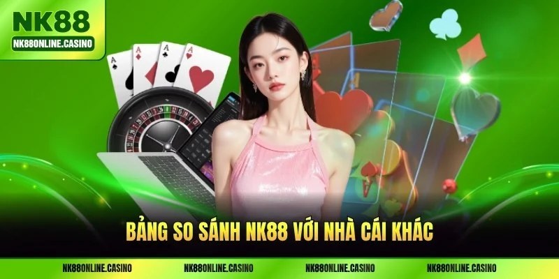 Bảng so sánh NK88 với nhà cái khác