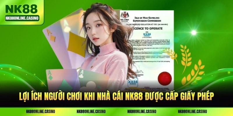 Lợi ích người chơi khi nhà cái NK88 được cấp giấy phép