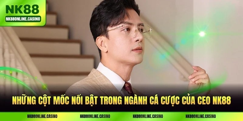 Những cột mốc nổi bật trong ngành cá cược của CEO NK88