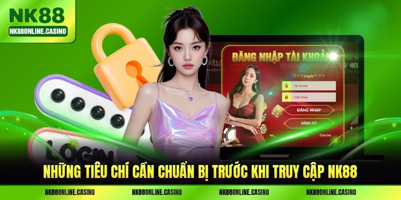 Những tiêu chí cần chuẩn bị trước khi truy cập NK88
