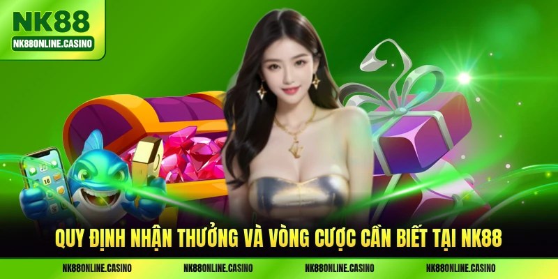 Quy định nhận thưởng và vòng cược cần biết tại NK88