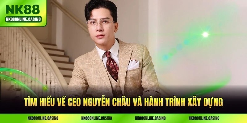 Tìm hiểu về CEO Nguyễn Châu và hành trình xây dựng